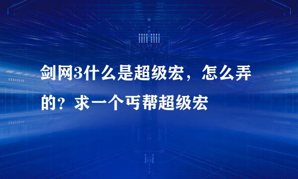 剑网3什么是超级宏，怎么弄的？求一个丐帮超级宏