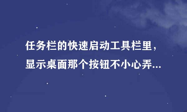 任务栏的快速启动工具栏里，显示桌面那个按钮不小心弄没了，怎么才能加进去？