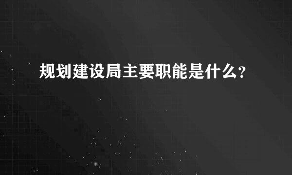 规划建设局主要职能是什么？