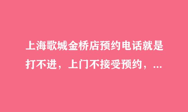 上海歌城金桥店预约电话就是打不进，上门不接受预约，还有其他办法吗？急