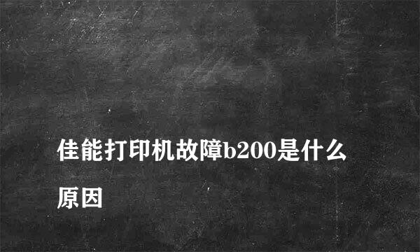 
佳能打印机故障b200是什么原因
