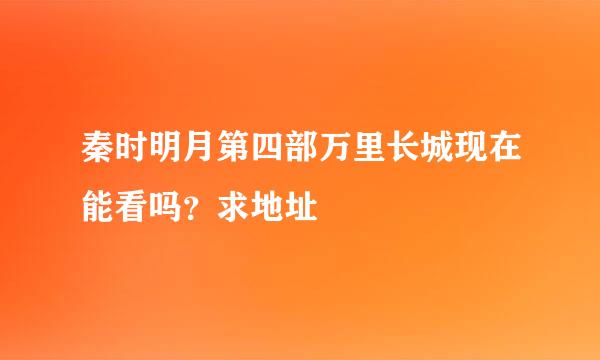 秦时明月第四部万里长城现在能看吗？求地址