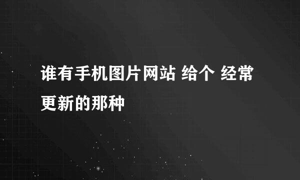 谁有手机图片网站 给个 经常更新的那种