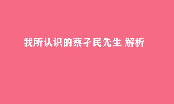 我所认识的蔡孑民先生 解析