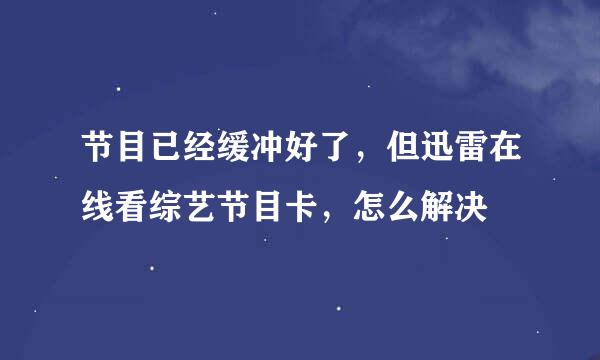 节目已经缓冲好了，但迅雷在线看综艺节目卡，怎么解决