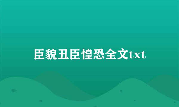 臣貌丑臣惶恐全文txt