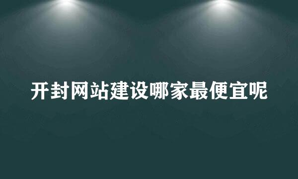 开封网站建设哪家最便宜呢