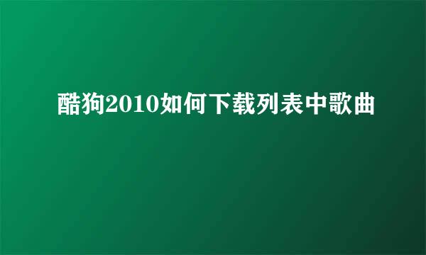 酷狗2010如何下载列表中歌曲