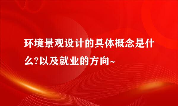 环境景观设计的具体概念是什么?以及就业的方向~