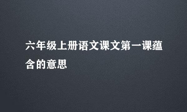 六年级上册语文课文第一课蕴含的意思