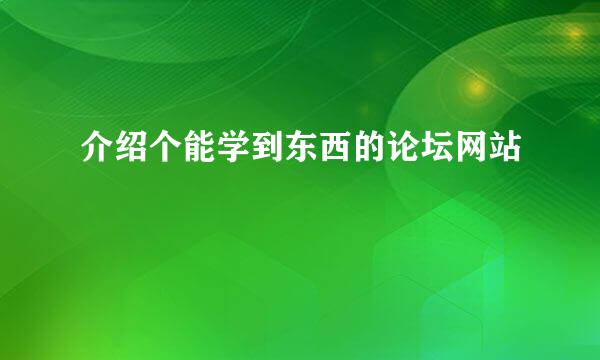 介绍个能学到东西的论坛网站