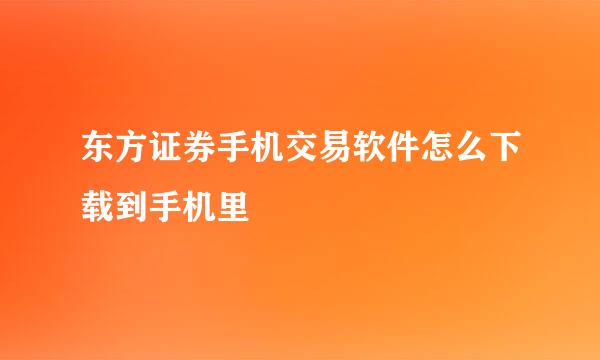 东方证券手机交易软件怎么下载到手机里