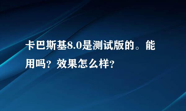 卡巴斯基8.0是测试版的。能用吗？效果怎么样？