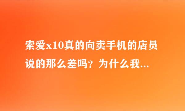 索爱x10真的向卖手机的店员说的那么差吗？为什么我看好的手机会有那么不同的意见。