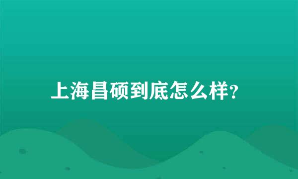 上海昌硕到底怎么样？