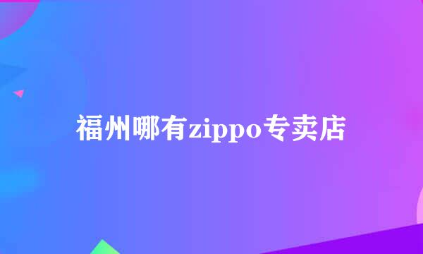 福州哪有zippo专卖店