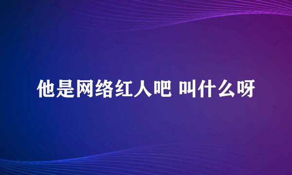 他是网络红人吧 叫什么呀