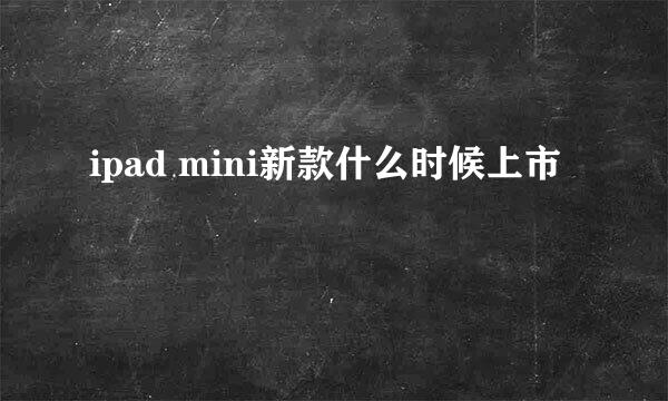 ipad mini新款什么时候上市