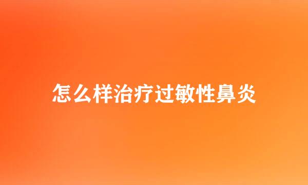 怎么样治疗过敏性鼻炎