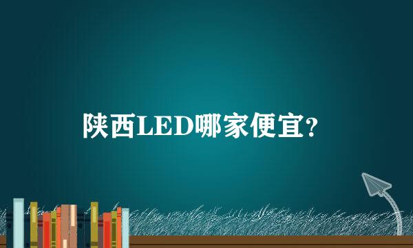 陕西LED哪家便宜？