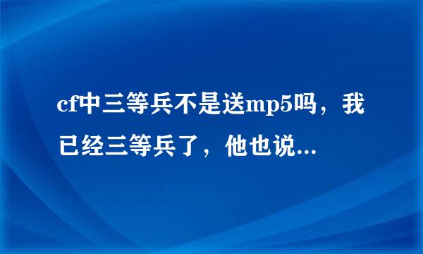 cf中三等兵不是送mp5吗，我已经三等兵了，他也说给了，我的仓库里为什么没有呢