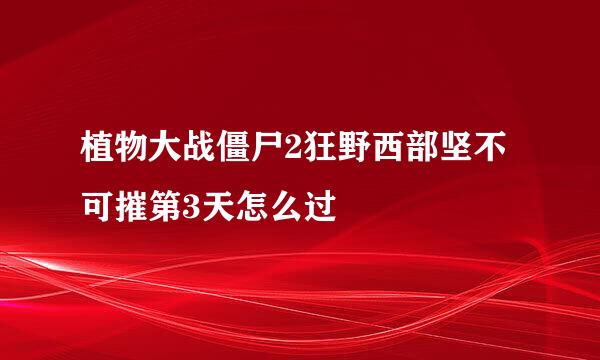 植物大战僵尸2狂野西部坚不可摧第3天怎么过