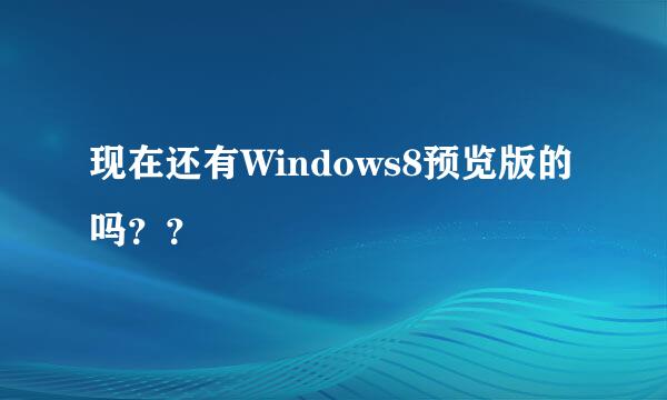 现在还有Windows8预览版的吗？？