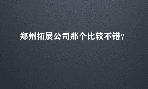 郑州拓展公司那个比较不错？