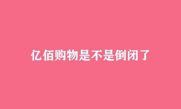 亿佰购物是不是倒闭了