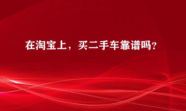 在淘宝上，买二手车靠谱吗？