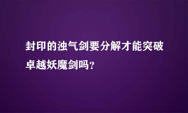 封印的浊气剑要分解才能突破卓越妖魔剑吗？