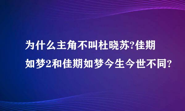 为什么主角不叫杜晓苏?佳期如梦2和佳期如梦今生今世不同?