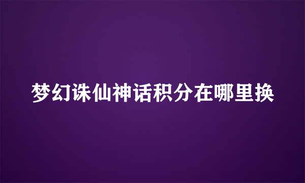 梦幻诛仙神话积分在哪里换