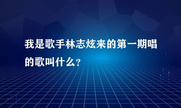 我是歌手林志炫来的第一期唱的歌叫什么？