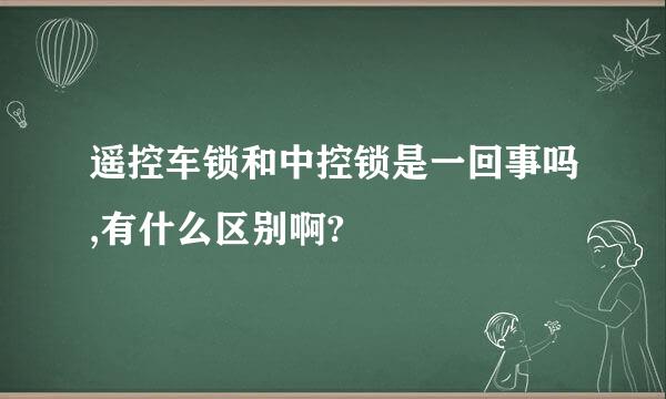 遥控车锁和中控锁是一回事吗,有什么区别啊?