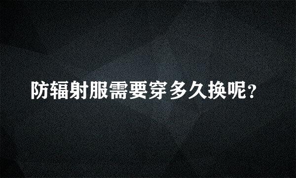 防辐射服需要穿多久换呢？