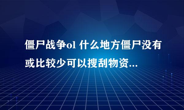 僵尸战争ol 什么地方僵尸没有或比较少可以搜刮物资的 求解 最好有图