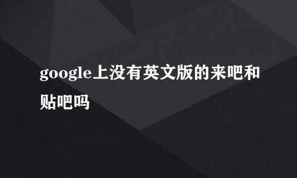 google上没有英文版的来吧和贴吧吗