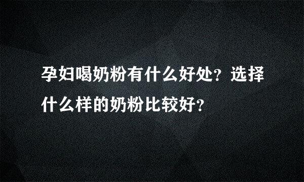 孕妇喝奶粉有什么好处？选择什么样的奶粉比较好？