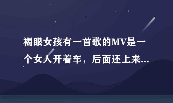 褐眼女孩有一首歌的MV是一个女人开着车，后面还上来了一个男的。后面有3个女的跟着的。