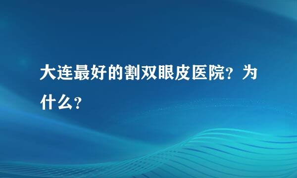 大连最好的割双眼皮医院？为什么？