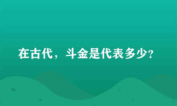 在古代，斗金是代表多少？