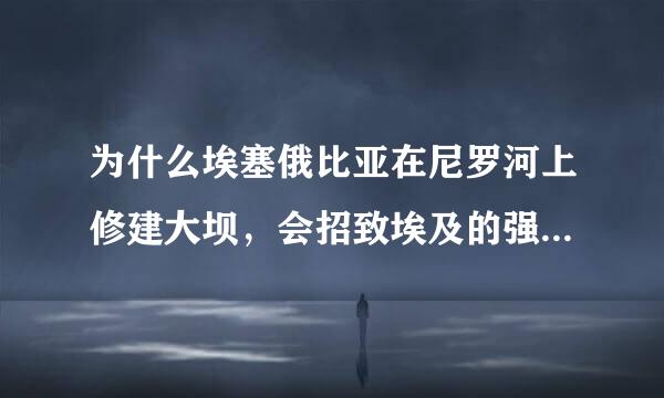 为什么埃塞俄比亚在尼罗河上修建大坝，会招致埃及的强烈反对？