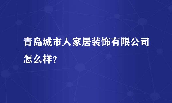 青岛城市人家居装饰有限公司怎么样？