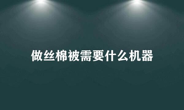 做丝棉被需要什么机器