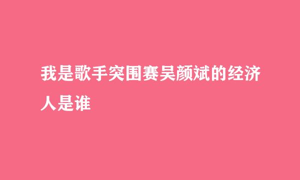 我是歌手突围赛吴颜斌的经济人是谁