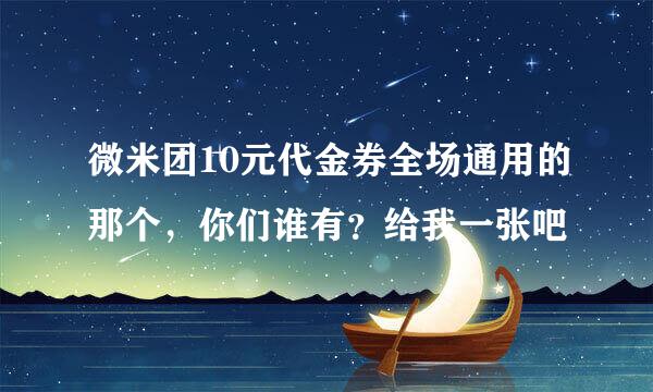 微米团10元代金券全场通用的那个，你们谁有？给我一张吧