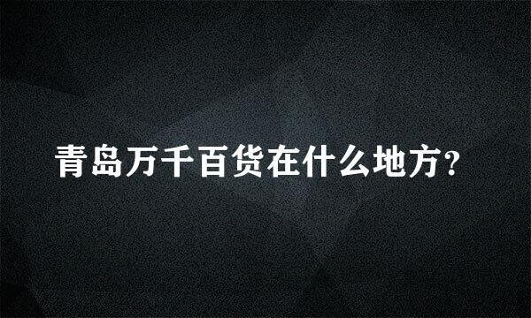 青岛万千百货在什么地方？