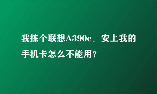 我拣个联想A390e。安上我的手机卡怎么不能用？