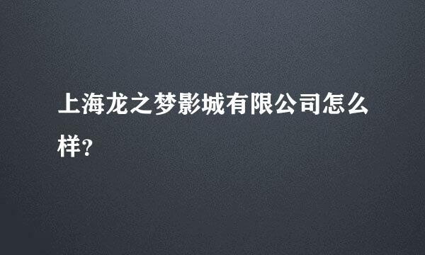 上海龙之梦影城有限公司怎么样？